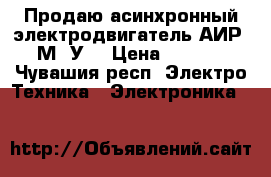 Продаю асинхронный электродвигатель АИР 112М4 У3 › Цена ­ 10 500 - Чувашия респ. Электро-Техника » Электроника   